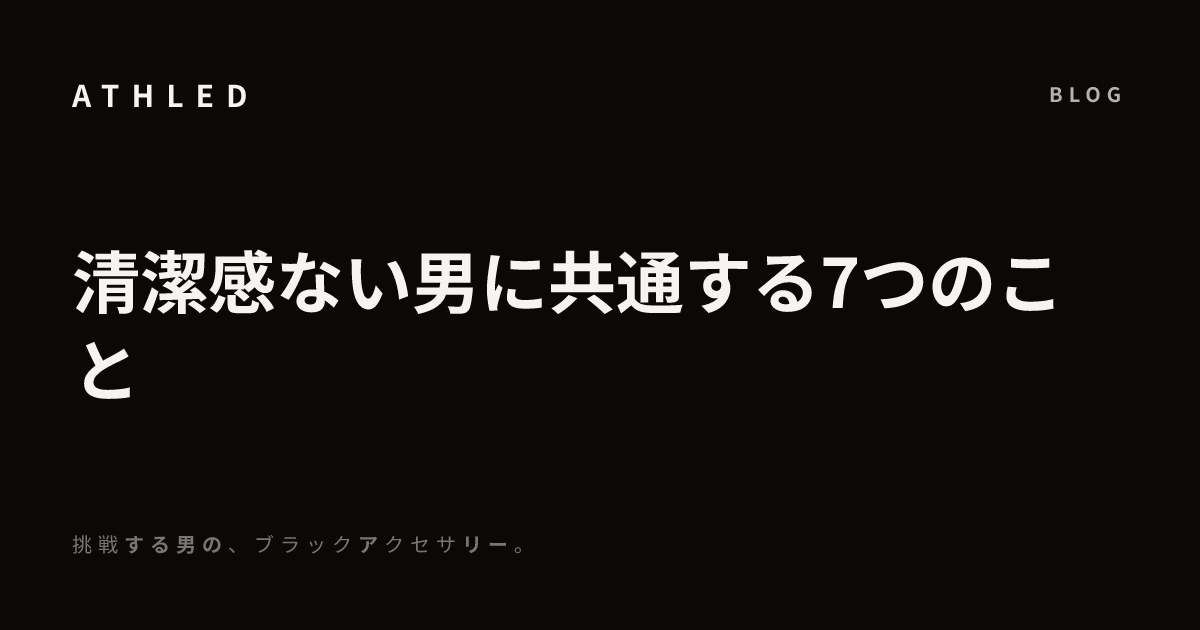 清潔感ない男に共通する7つのこと