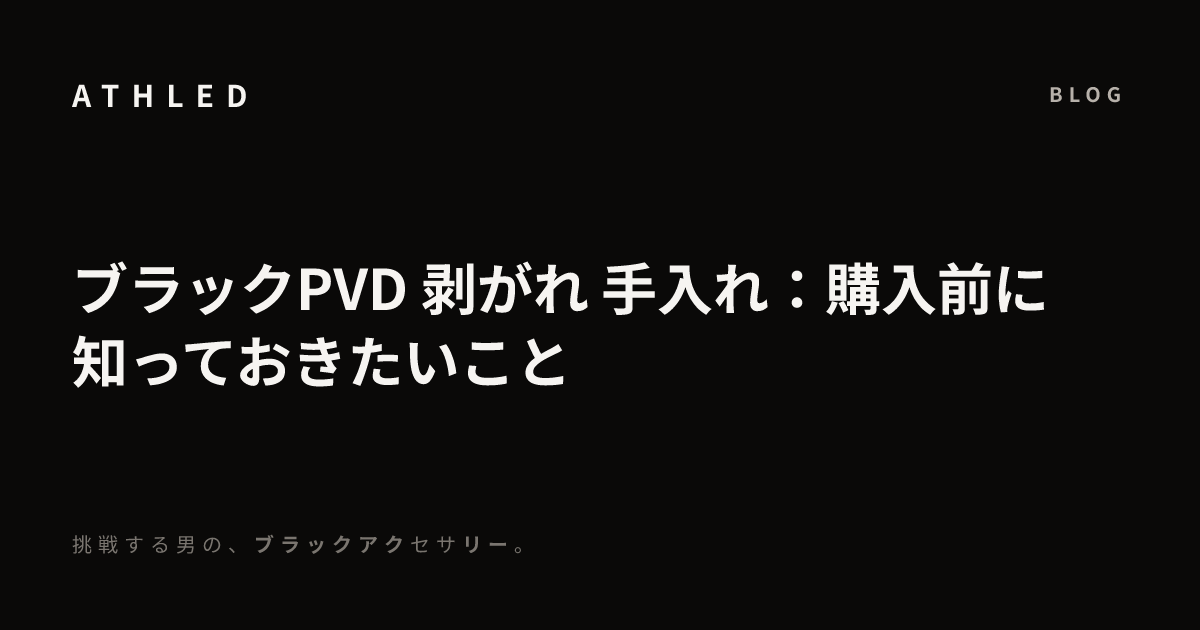 ブラックPVD 剥がれ 手入れ：購入前に知っておきたいこと